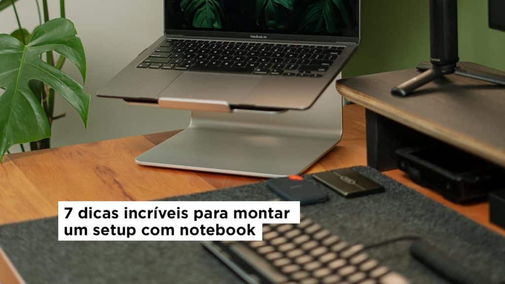 7 Dicas Incríveis Para Montar Um Setup Com Notebook Slikdesk 0940