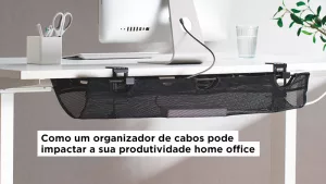 Como um organizador de cabos pode impactar a sua produtividade home office?